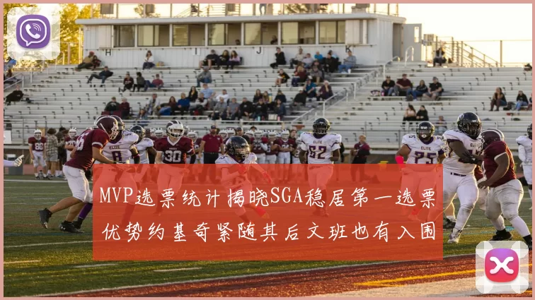 MVP选票统计揭晓SGA稳居第一选票优势约基奇紧随其后文班也有入围表现