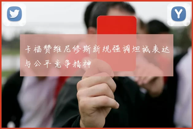 卡福赞维尼修斯新规强调坦诚表达与公平竞争精神