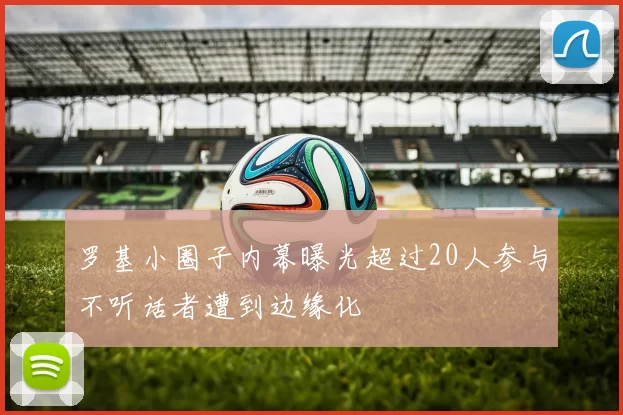 罗基小圈子内幕曝光超过20人参与不听话者遭到边缘化