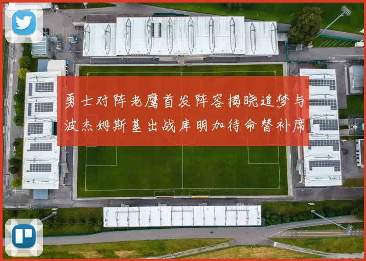 勇士对阵老鹰首发阵容揭晓追梦与波杰姆斯基出战库明加待命替补席